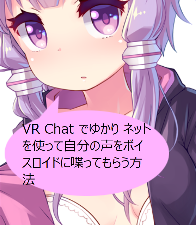 Vrchatでゆかりねっとを使って自分の声をボイスロイドに喋ってもらう方法 こはろぐ